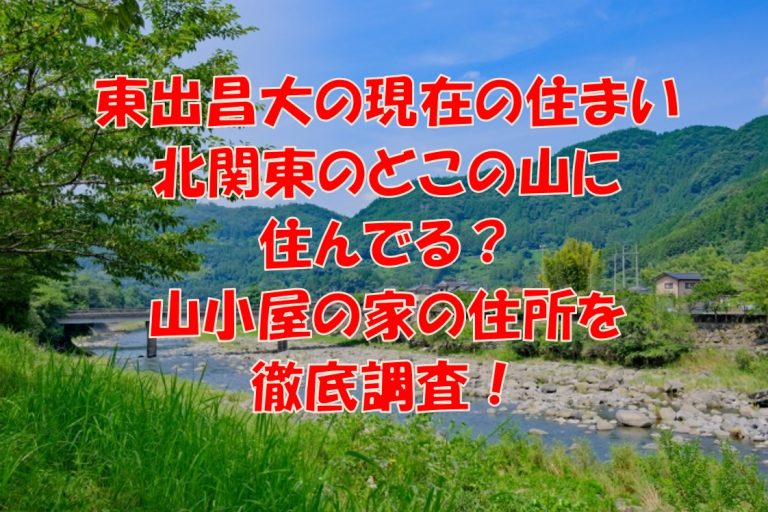 東出昌大　住まい　北関東　山小屋　住所