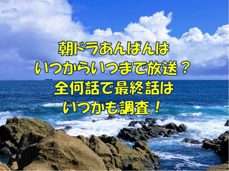 朝ドラ　あんぱん　いつから　いつまで　何話　最終話